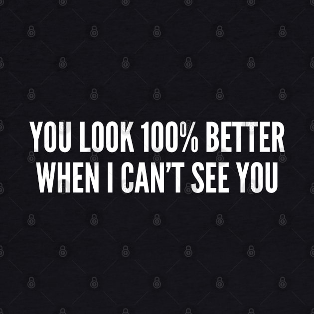 You Look 100% Better When I Can't See You - Sarcastic Statement Funny Logo by sillyslogans